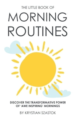 The Little Book of Morning Routines: Discover the Transformative Power of 'Awe Inspiring' Mornings by Szastok, Krystian