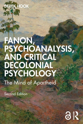 Fanon, Psychoanalysis, and Critical Decolonial Psychology: The Mind of Apartheid by Hook, Derek