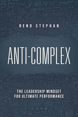 Anti-Complex: The Leadership Mindset for Ultimate Performance by Stephan, Rend