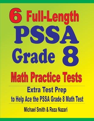 6 Full-Length PSSA Grade 8 Math Practice Tests: Extra Test Prep to Help Ace the PSSA Math Test by Smith, Michael