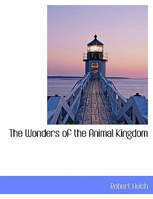 The Wonders of the Animal Kingdom by Huish, Robert