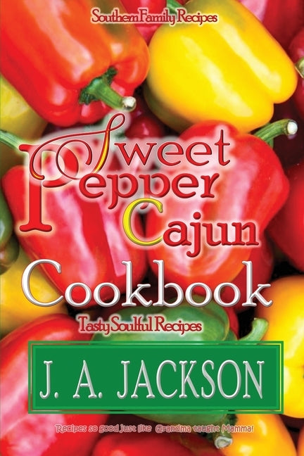 The Sweet Pepper Cajun! Tasty Soulful Cookbook: Southern Family Recipes! by Jackson, J. A.