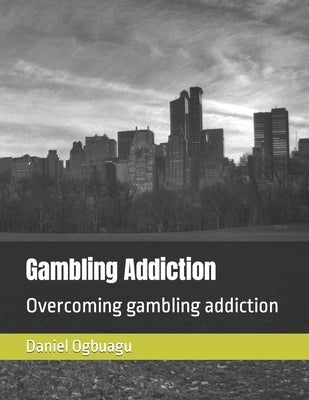 Gambling Addiction: Overcoming gambling addiction by Ogbuagu, Daniel
