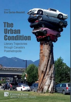 The Urban Condition: Literary Trajectories through Canada's Postmetropolis by Darias Beautell, Eva