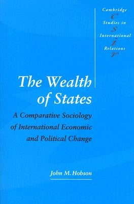 The Wealth of States: A Comparative Sociology of International Economic and Political Change by Hobson, John M.