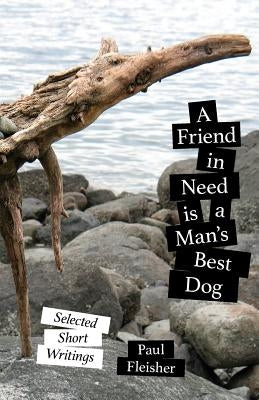 A Friend in Need is a Man's Best Dog: Selected Short Writings by Fleisher, Paul
