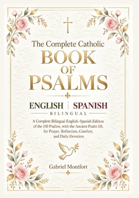 The Complete Catholic Book of Psalms: A Complete Bilingual English-Spanish Edition of the 150 Psalms, with the Ancient Psalm 151, for Prayer, Reflecti by Montfort, Gabriel
