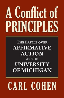 A Conflict of Principles: The Battle Over Affirmative Action at the University of Michigan by Cohen, Carl