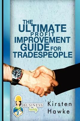 The Ultimate Profit Improvement Guide for Tradespeople by Hawke, Kirsten A.