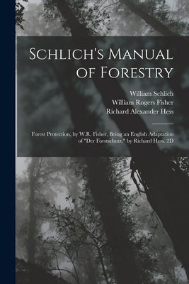 Schlich's Manual of Forestry: Forest Protection, by W.R. Fisher, Being an English Adaptation of "Der Forstschutz," by Richard Hess. 2D; Edition 1907 by Gayer, Karl