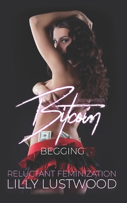 Bitcoin Begging: A Short Forced Feminization Sissy Story by Lustwood, Lilly