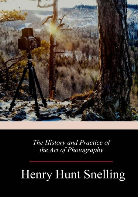 The History and Practice of the Art of Photography by Snelling, Henry Hunt