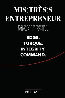 Mis(très)s Entrepreneur Manifesto: Edge. Torque. Integrity. Command. by Lange, Paul