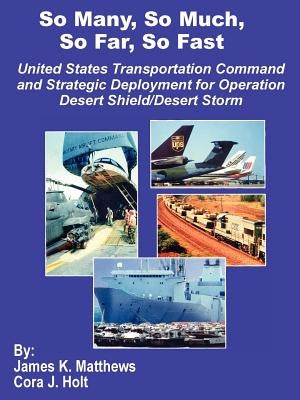 So Many, So Much, So Far, So Fast: United States Transportation Command and Strategic Deployment for Operation Desert Shield/Desert Storm by Matthews, James K.