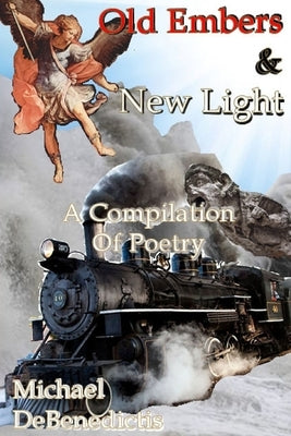 Old Embers & New Light: A Compilation of Poetry by Debenedictis, Michael