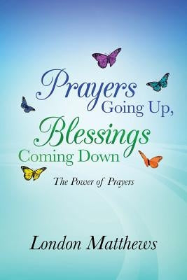 Prayers Going Up, Blessings Coming Down: The Power of Prayers by Matthews, London