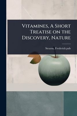 Vitamines, A Short Treatise on the Discovery, Nature by [Pub ]., Stearns Frederick