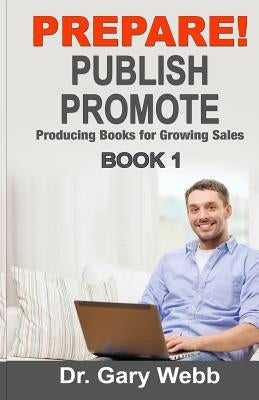 Prepare! Publish! Promote! Book 1: Producing Books That Sell by Webb, Gary