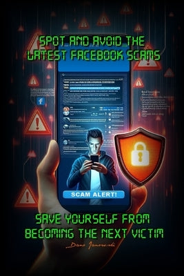 Spot and Avoid the Latest Facebook Scams: Save Yourself from Becoming the Next Victim! by Janowski, Dano