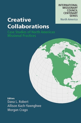 Creative Collaborations: Case Studies of North American Missional Practices by Robert, Dana L.