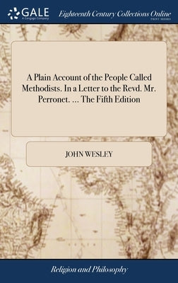 A Plain Account of the People Called Methodists. In a Letter to the Revd. Mr. Perronet. ... The Fifth Edition by Wesley, John