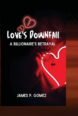 Love's Downfall: A Billionaire's Betrayal by Gomez, James Paulsen
