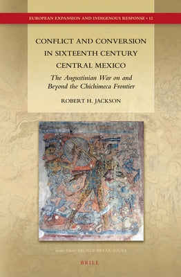 Conflict and Conversion in Sixteenth Century Central Mexico: The Augustinian War on and Beyond the Chichimeca Frontier by Jackson, Robert H.