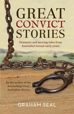 Great Convict Stories: Dramatic and Moving Tales from Australia's Brutal Early Years by Seal, Graham