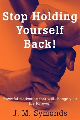 Stop Holding Yourself Back! by Symonds, James