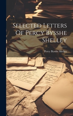 Selected Letters Of Percy Bysshe Shelley by Shelley, Percy Bysshe