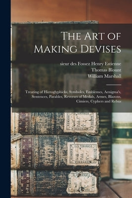 The Art of Making Devises: Treating of Hieroglyphicks, Symboles, Emblemes, Aenigma's, Sentences, Parables, Reverses of Medals, Armes, Blazons, Ci by Estienne, Henry Sieur Des Fossez