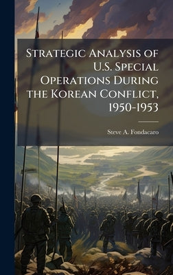 Strategic Analysis of U.S. Special Operations During the Korean Conflict, 1950-1953 by Fondacaro, Steve A.