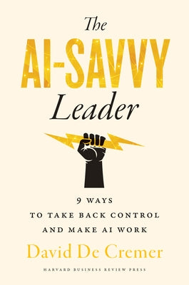 The Ai-Savvy Leader: Nine Ways to Take Back Control and Make AI Work by Cremer, David de