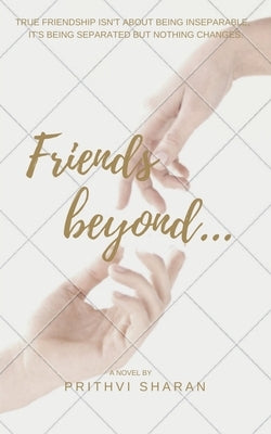 Friends beyond...: True Friendship Isn't about Being Inseparable, It's Being Separated and Nothing Changes by Sharan, Prithvi