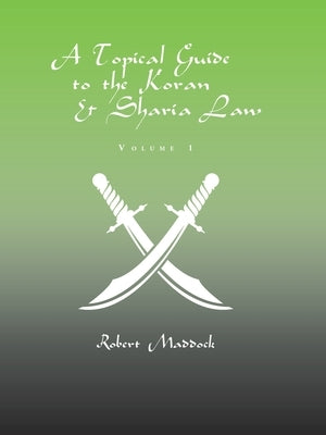 A Topical Guide to the Koran & Sharia Law: Volume 1 by Maddock, Robert