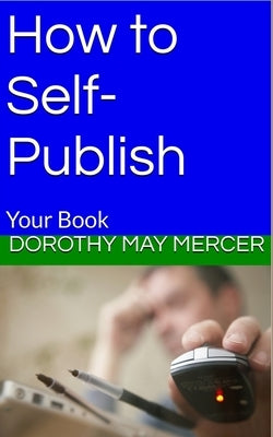 How to Self-Publish: Your Book by Mercer, Dorothy May