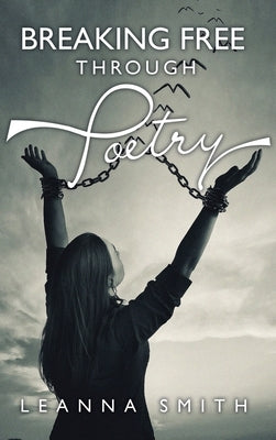 Breaking Free Through Poetry by Smith, Leanna