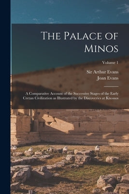 The Palace of Minos: A Comparative Account of the Successive Stages of the Early Cretan Civilization as Illustrated by the Discoveries at K by Evans, Arthur