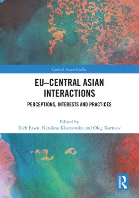 Eu-Central Asian Interactions: Perceptions, Interests and Practices by Fawn, Rick