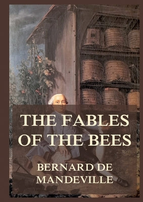 The Fable of the Bees: Biographically Annotated Edition by Mandeville, Bernard De