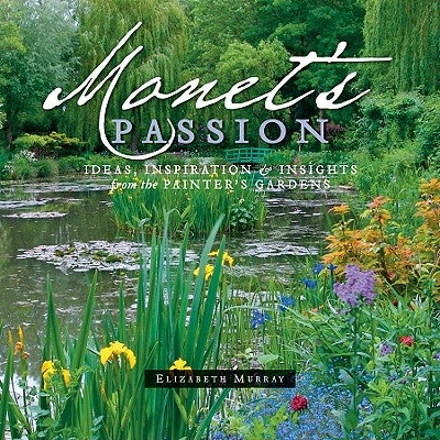 Monet's Passion: Ideas, Inspiration & Insights from the Painter's Gardens by Murray, Elizabeth