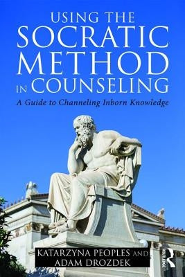 Using the Socratic Method in Counseling: A Guide to Channeling Inborn Knowledge by Peoples, Katarzyna