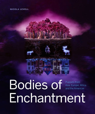 Bodies of Enchantment: Puppets from Asia, Europe, Africa and the Americas by Levell, Nicola