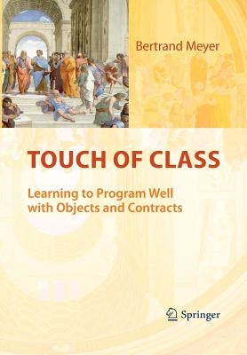 Touch of Class: Learning to Program Well with Objects and Contracts by Meyer, Bertrand