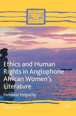 Ethics and Human Rights in Anglophone African Women's Literature: Feminist Empathy by Eze, Chielozona