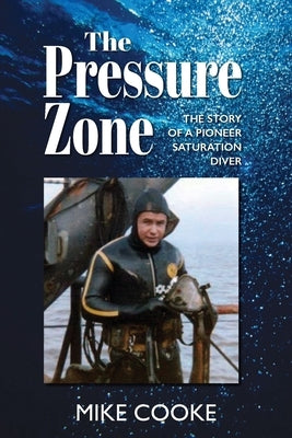 The Pressure Zone: The story of a pioneer saturation diver by Cooke, Mike