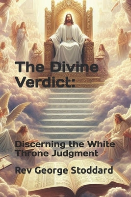 The Divine Verdict: Discerning the White Throne Judgment by Stoddard, George