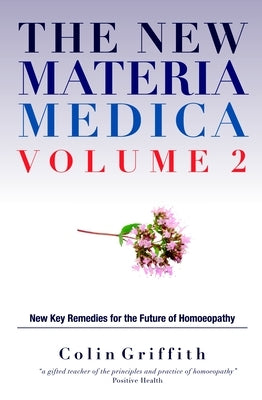The New Materia Medica Volume 2: Further Key Remedies for the Future of Homoeopathy by Griffith, Colin