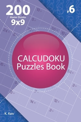Calcudoku - 200 Master Puzzles 9x9 (Volume 6) by Ken, K.