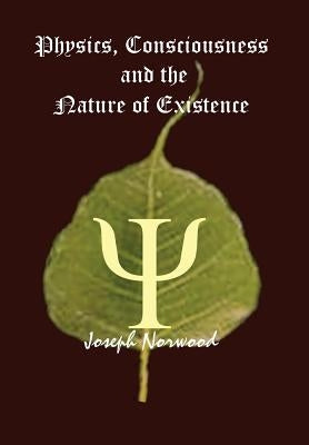 Physics, Consciousness and the Nature of Existence by Norwood, Joseph